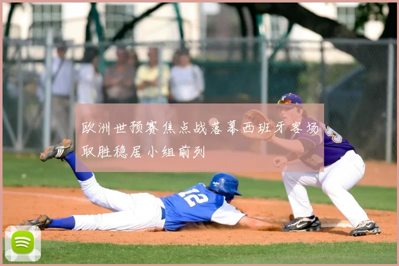 欧洲世预赛焦点战落幕西班牙客场取胜稳居小组前列