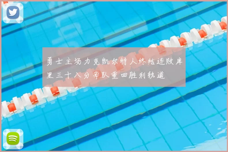 勇士主场力克凯尔特人终结连败库里三十八分率队重回胜利轨道