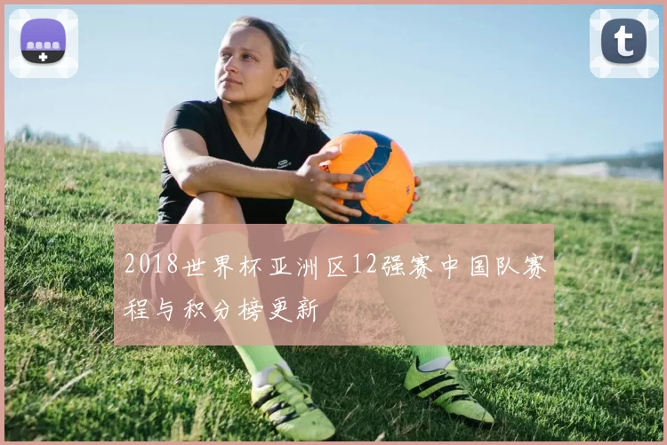 2018世界杯亚洲区12强赛中国队赛程与积分榜更新