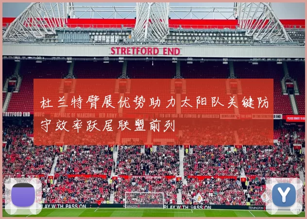 杜兰特臂展优势助力太阳队关键防守效率跃居联盟前列