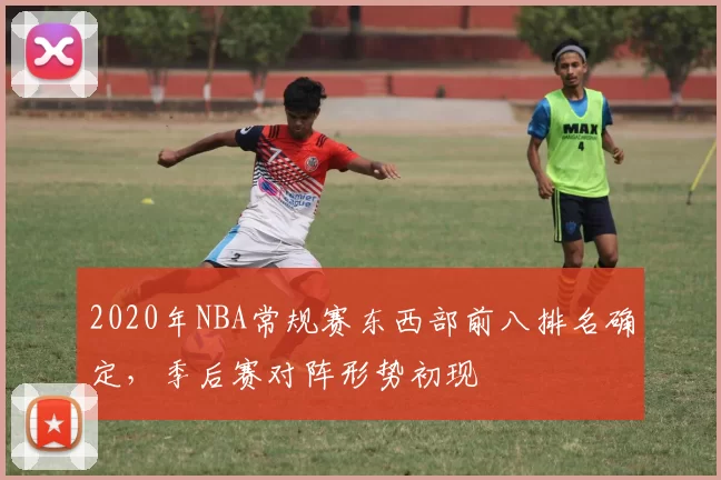 2020年NBA常规赛东西部前八排名确定，季后赛对阵形势初现