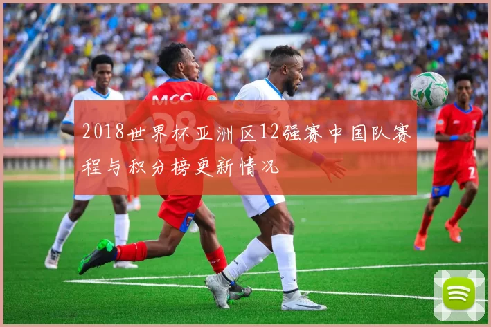 2018世界杯亚洲区12强赛中国队赛程与积分榜更新情况