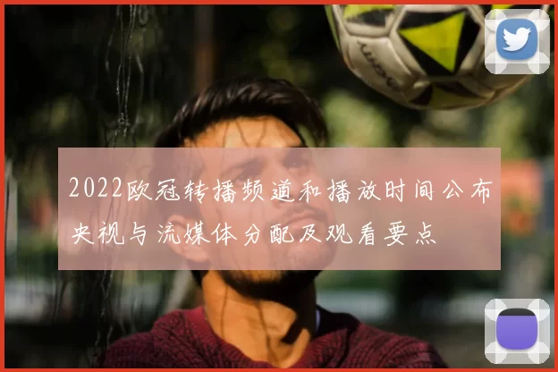 2022欧冠转播频道和播放时间公布央视与流媒体分配及观看要点