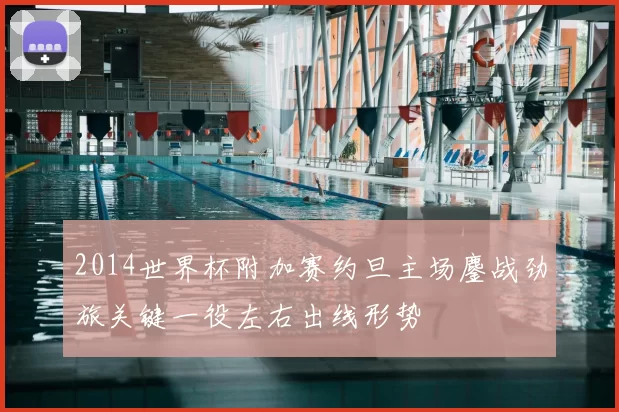 2014世界杯附加赛约旦主场鏖战劲旅关键一役左右出线形势