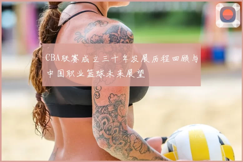 CBA联赛成立三十年发展历程回顾与中国职业篮球未来展望