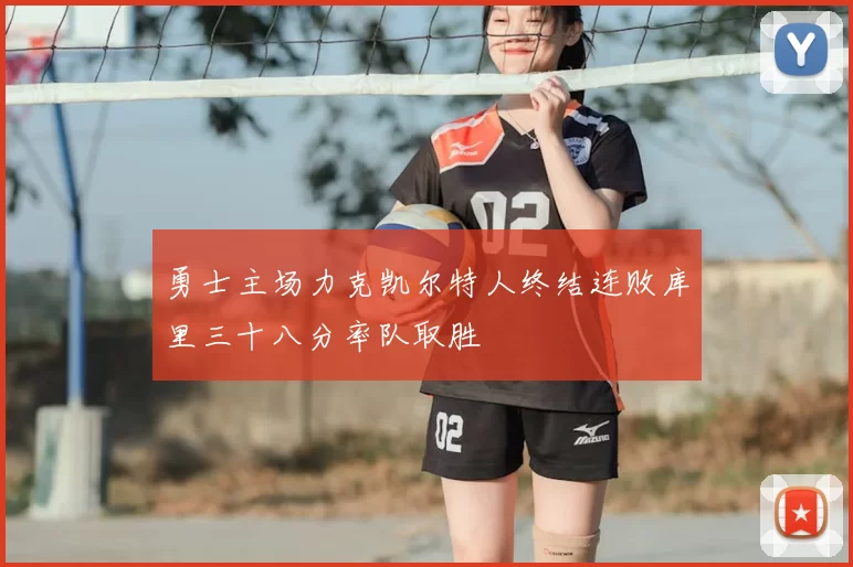勇士主场力克凯尔特人终结连败库里三十八分率队取胜