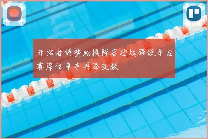 开拓者调整轮换阵容迎战强敌季后赛席位争夺再添变数