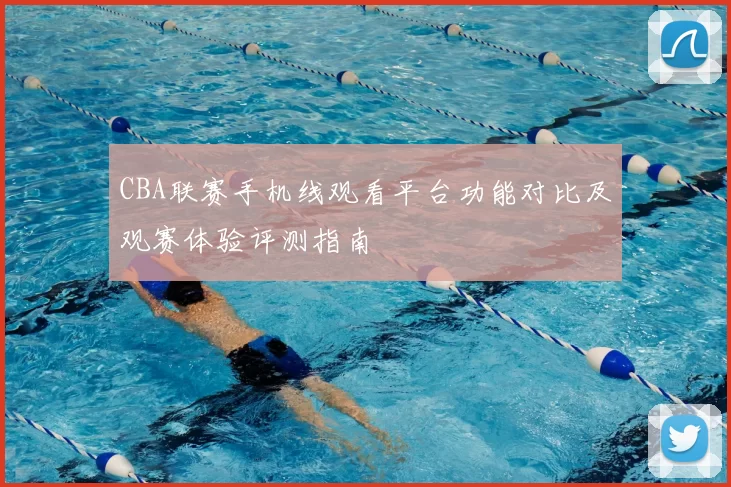 CBA联赛手机线观看平台功能对比及观赛体验评测指南