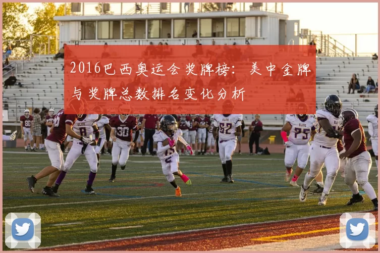 2016巴西奥运会奖牌榜：美中金牌与奖牌总数排名变化分析