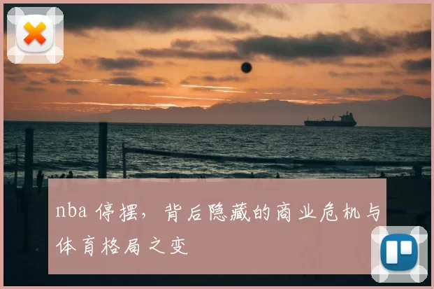 nba 停摆，背后隐藏的商业危机与体育格局之变