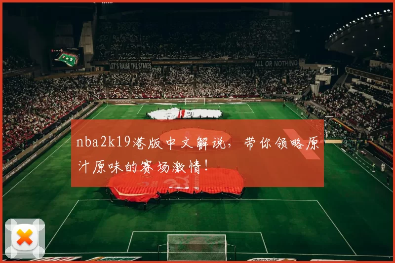 nba2k19港版中文解说，带你领略原汁原味的赛场激情！