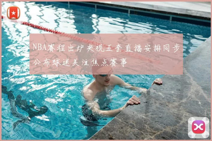 NBA赛程出炉央视五套直播安排同步公布球迷关注焦点赛事