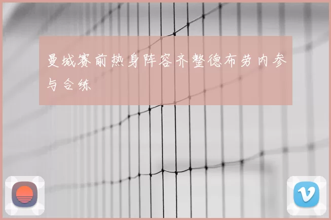 曼城赛前热身阵容齐整德布劳内参与合练