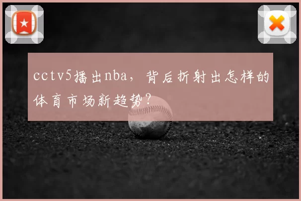 cctv5播出nba，背后折射出怎样的体育市场新趋势？