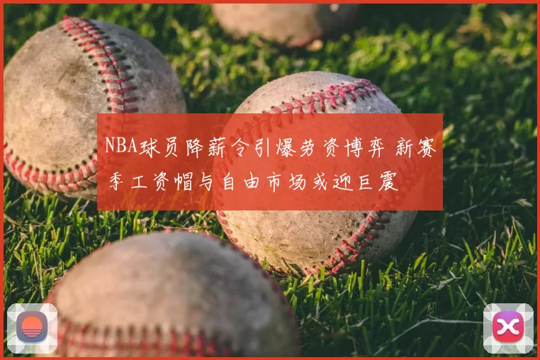 NBA球员降薪令引爆劳资博弈 新赛季工资帽与自由市场或迎巨震