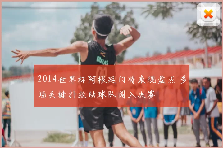 2014世界杯阿根廷门将表现盘点 多场关键扑救助球队闯入决赛