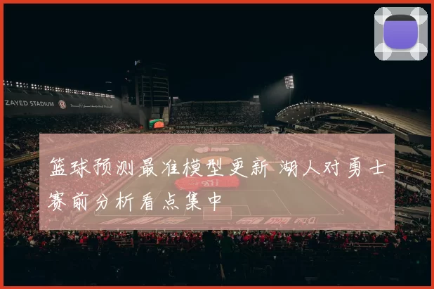 篮球预测最准模型更新 湖人对勇士赛前分析看点集中