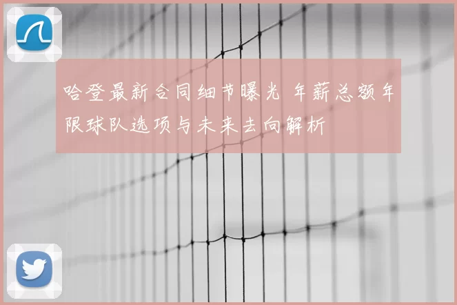 哈登最新合同细节曝光 年薪总额年限球队选项与未来去向解析