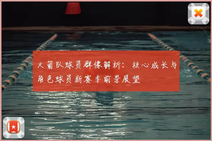 火箭队球员群像解析：核心成长与角色球员新赛季前景展望