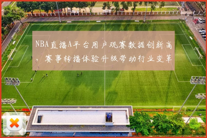 NBA直播A平台用户观赛数据创新高，赛事转播体验升级带动行业变革