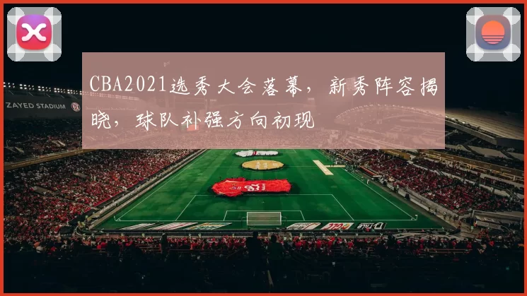 CBA2021选秀大会落幕，新秀阵容揭晓，球队补强方向初现