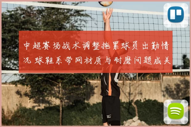 中超赛场战术调整拖累球员出勤情况 球鞋系带网材质与耐磨问题成关注点