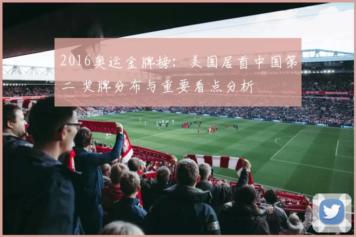 2016奥运金牌榜：美国居首中国第二 奖牌分布与重要看点分析