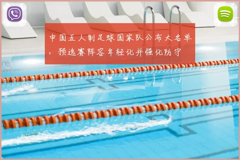 中国五人制足球国家队公布大名单，预选赛阵容年轻化并强化防守