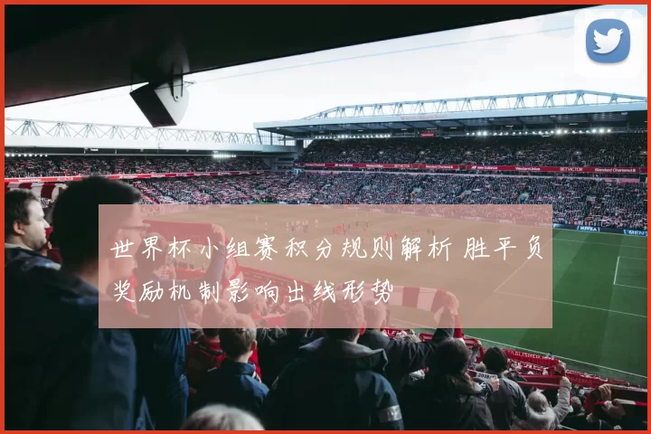 世界杯小组赛积分规则解析 胜平负奖励机制影响出线形势