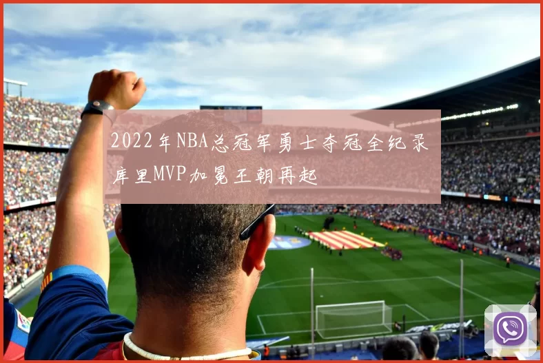 2022年NBA总冠军勇士夺冠全纪录 库里MVP加冕王朝再起