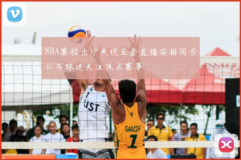 NBA赛程出炉央视五套直播安排同步公布球迷关注焦点赛事