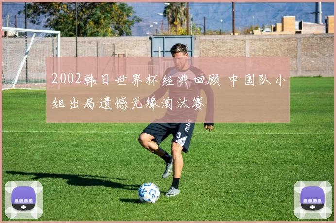 2002韩日世界杯经典回顾 中国队小组出局遗憾无缘淘汰赛