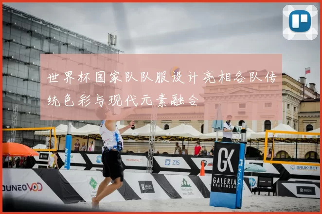 世界杯国家队队服设计亮相各队传统色彩与现代元素融合