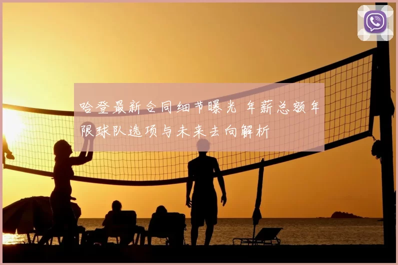 哈登最新合同细节曝光 年薪总额年限球队选项与未来去向解析