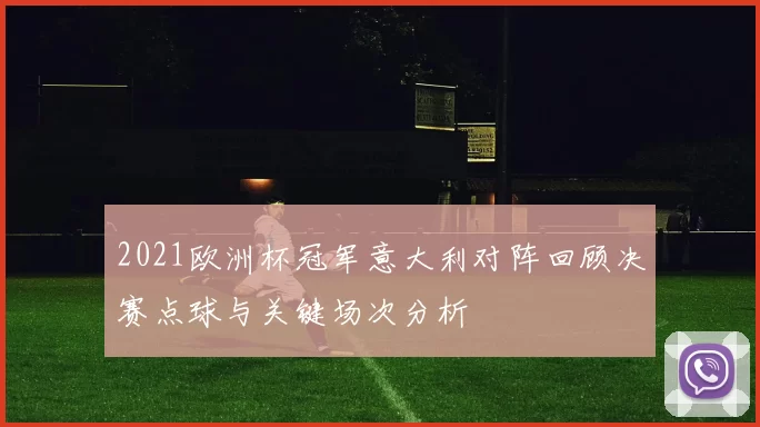 2021欧洲杯冠军意大利对阵回顾决赛点球与关键场次分析