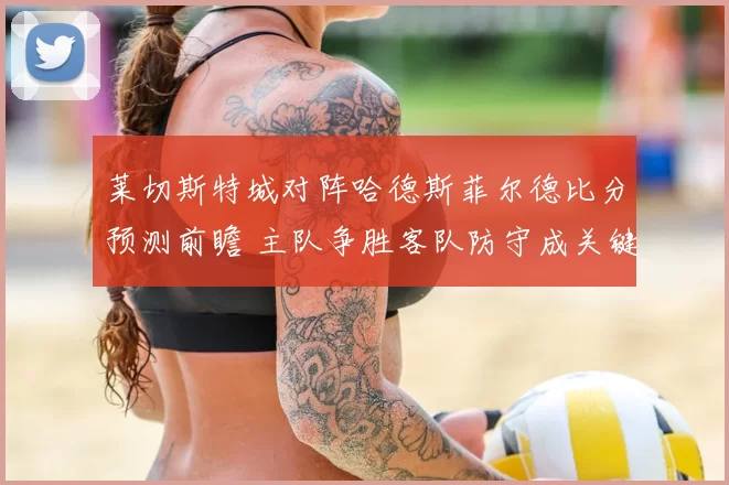 莱切斯特城对阵哈德斯菲尔德比分预测前瞻 主队争胜客队防守成关键