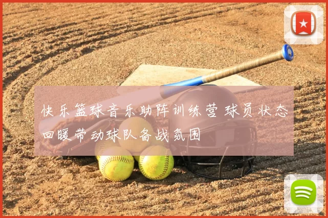 快乐篮球音乐助阵训练营 球员状态回暖带动球队备战氛围