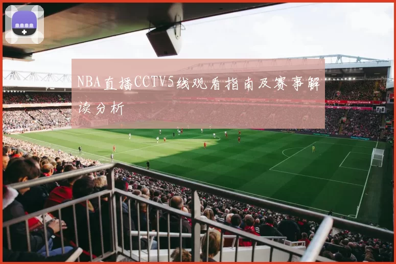 NBA直播CCTV5线观看指南及赛事解读分析