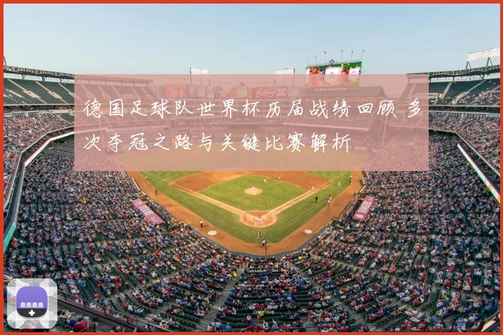 德国足球队世界杯历届战绩回顾 多次夺冠之路与关键比赛解析