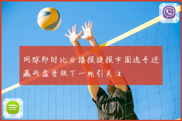 网球即时比分播报捷报中国选手连赢两盘晋级下一轮引关注