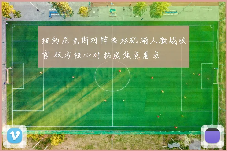 纽约尼克斯对阵洛杉矶湖人激战收官 双方核心对抗成焦点看点
