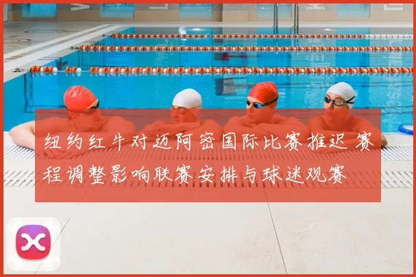 纽约红牛对迈阿密国际比赛推迟 赛程调整影响联赛安排与球迷观赛