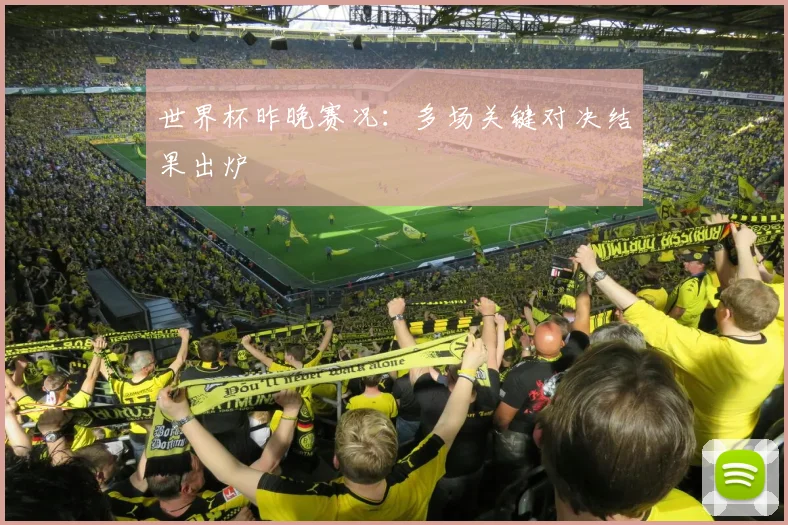 世界杯昨晚赛况：多场关键对决结果出炉