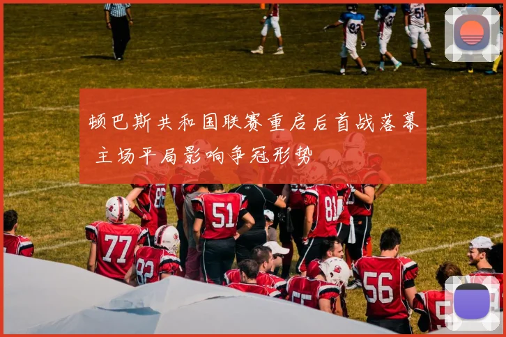 顿巴斯共和国联赛重启后首战落幕 主场平局影响争冠形势