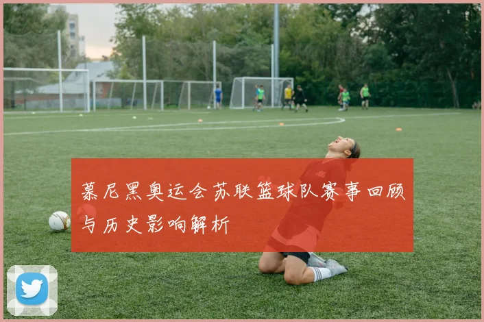 慕尼黑奥运会苏联篮球队赛事回顾与历史影响解析