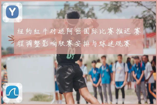 纽约红牛对迈阿密国际比赛推迟 赛程调整影响联赛安排与球迷观赛