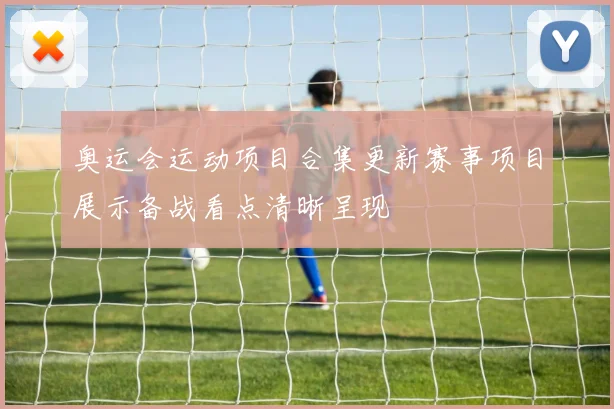 奥运会运动项目合集更新赛事项目展示备战看点清晰呈现