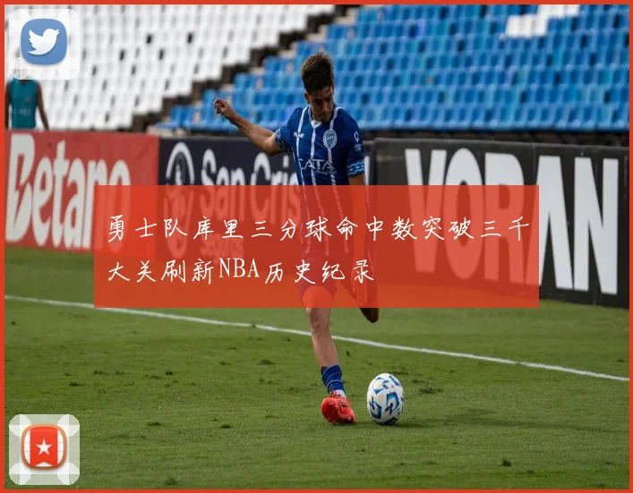 勇士队库里三分球命中数突破三千大关刷新NBA历史纪录