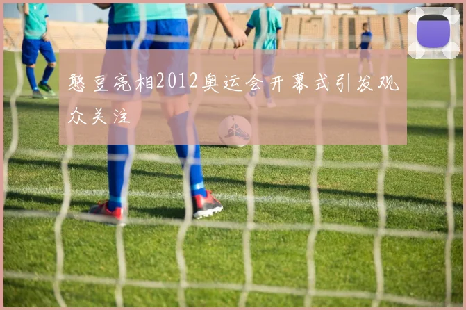 憨豆亮相2012奥运会开幕式引发观众关注