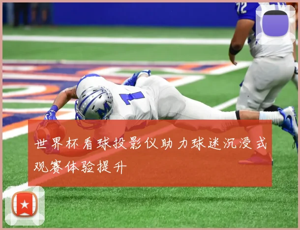 世界杯看球投影仪助力球迷沉浸式观赛体验提升